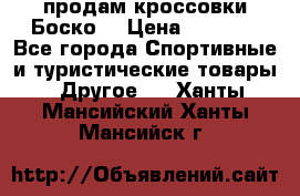 продам кроссовки Боско. › Цена ­ 8 000 - Все города Спортивные и туристические товары » Другое   . Ханты-Мансийский,Ханты-Мансийск г.